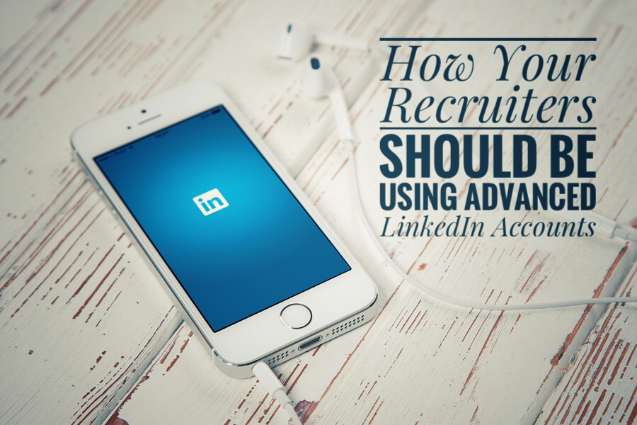 How Your Recruiters Should Be Using Advanced LinkedIn Accounts