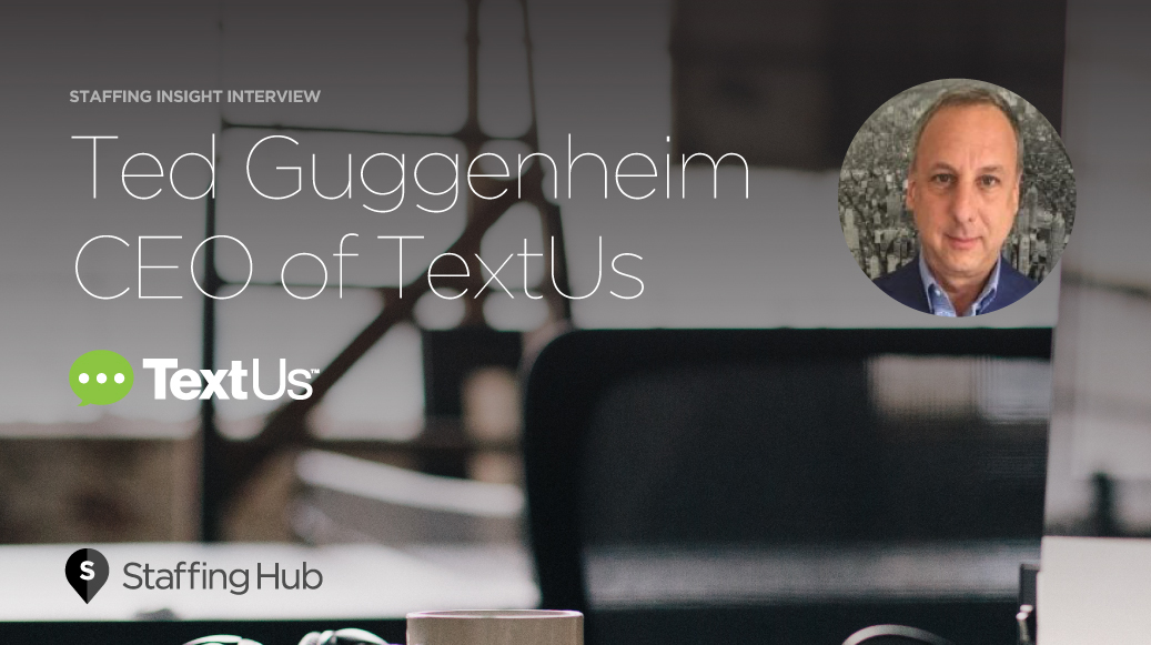 Ted Guggenheim, CEO of TextUs, on Staffing Shortages, Speed of Communication, and the Future of Candidate Expectations