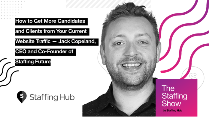 The-Staffing-Show-Jack-Copeland How to Get More Candidates and Clients from Your Current Website Traffic — Jack Copeland, CEO and Co-Founder of Staffing Future